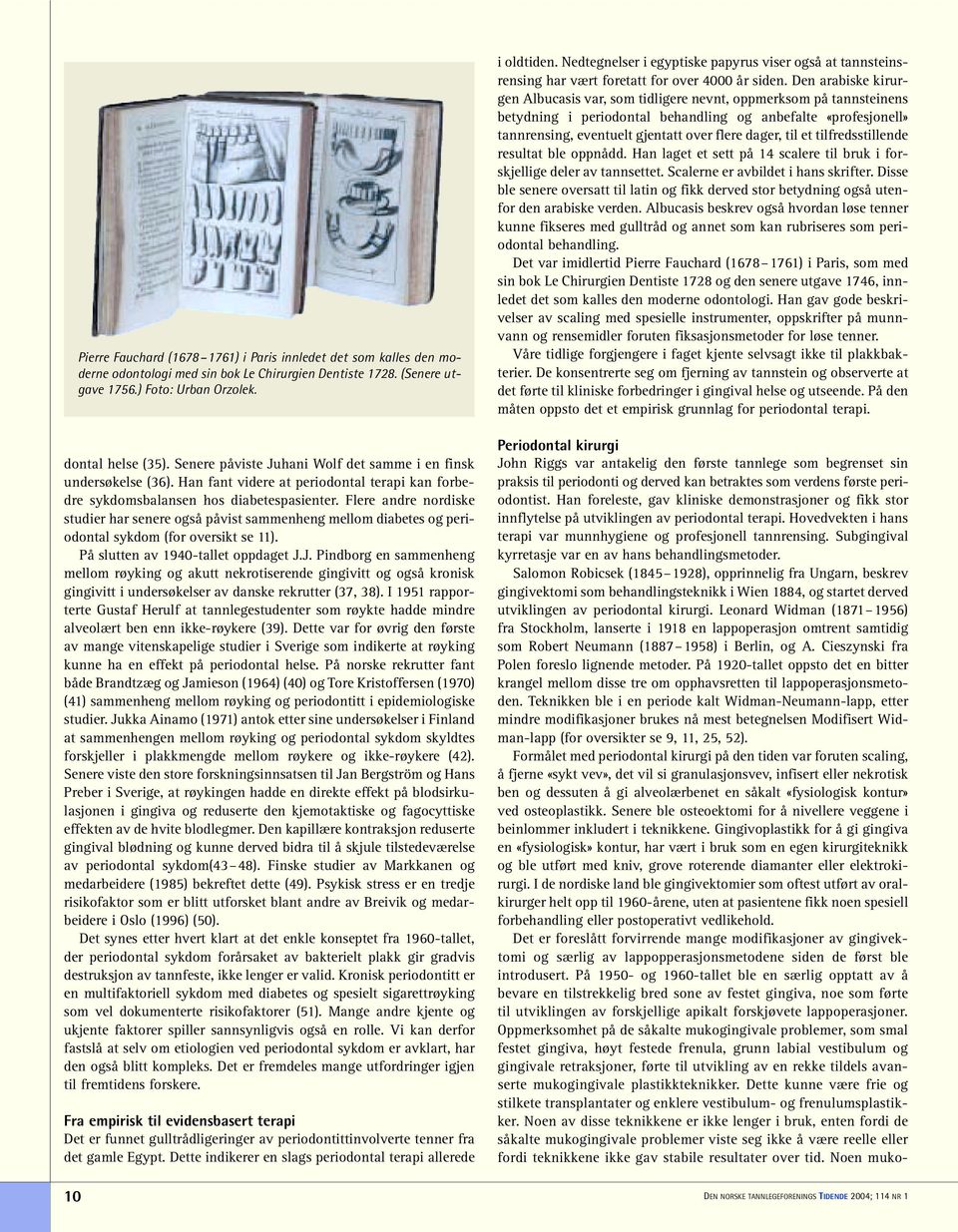 Flere andre nordiske studier har senere også påvist sammenheng mellom diabetes og periodontal sykdom (for oversikt se 11). På slutten av 1940-tallet oppdaget J.