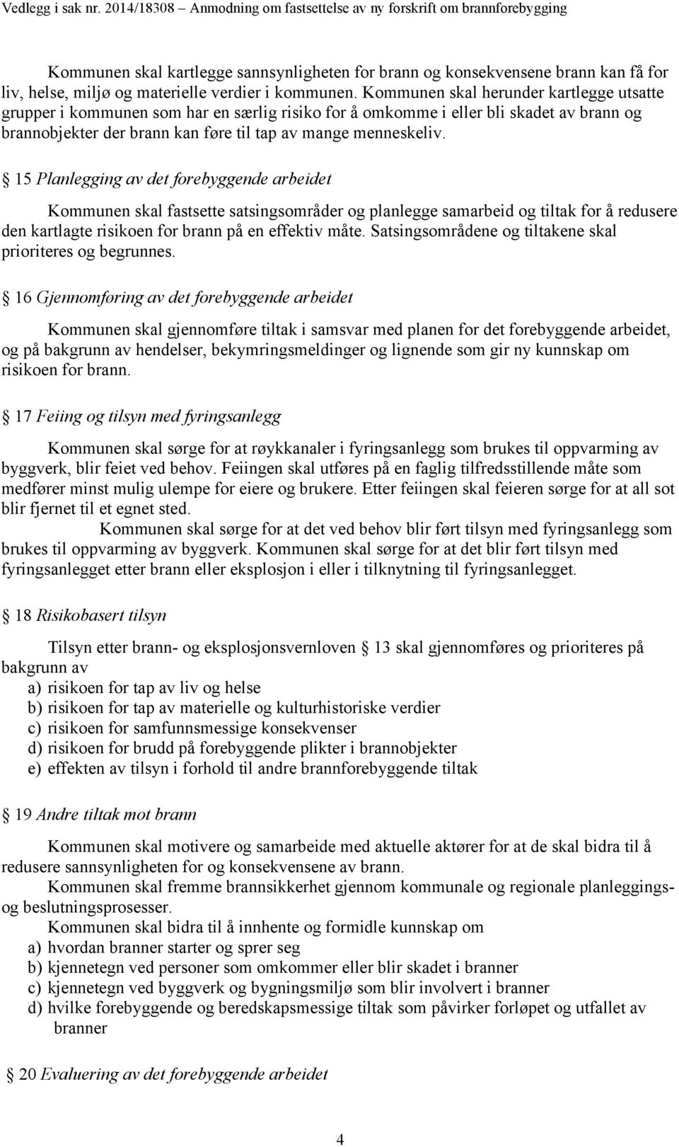 15 Planlegging av det forebyggende arbeidet Kommunen skal fastsette satsingsområder og planlegge samarbeid og tiltak for å redusere den kartlagte risikoen for brann på en effektiv måte.