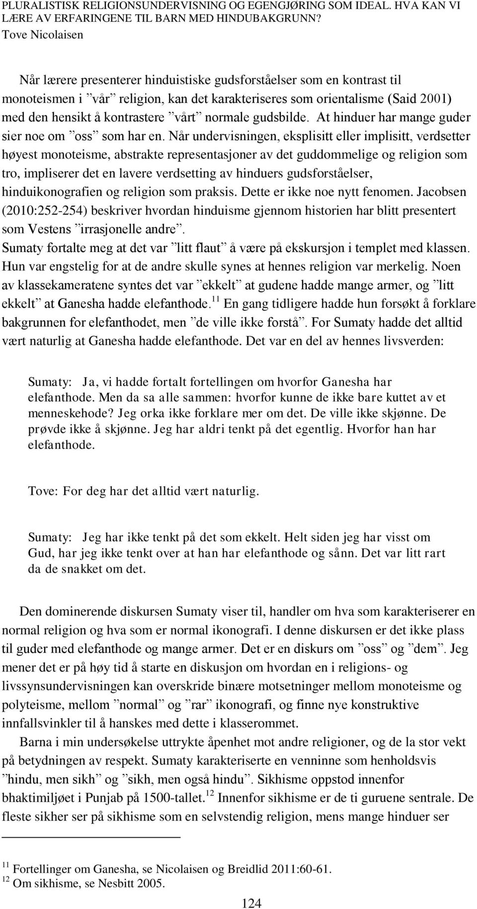 Når undervisningen, eksplisitt eller implisitt, verdsetter høyest monoteisme, abstrakte representasjoner av det guddommelige og religion som tro, impliserer det en lavere verdsetting av hinduers