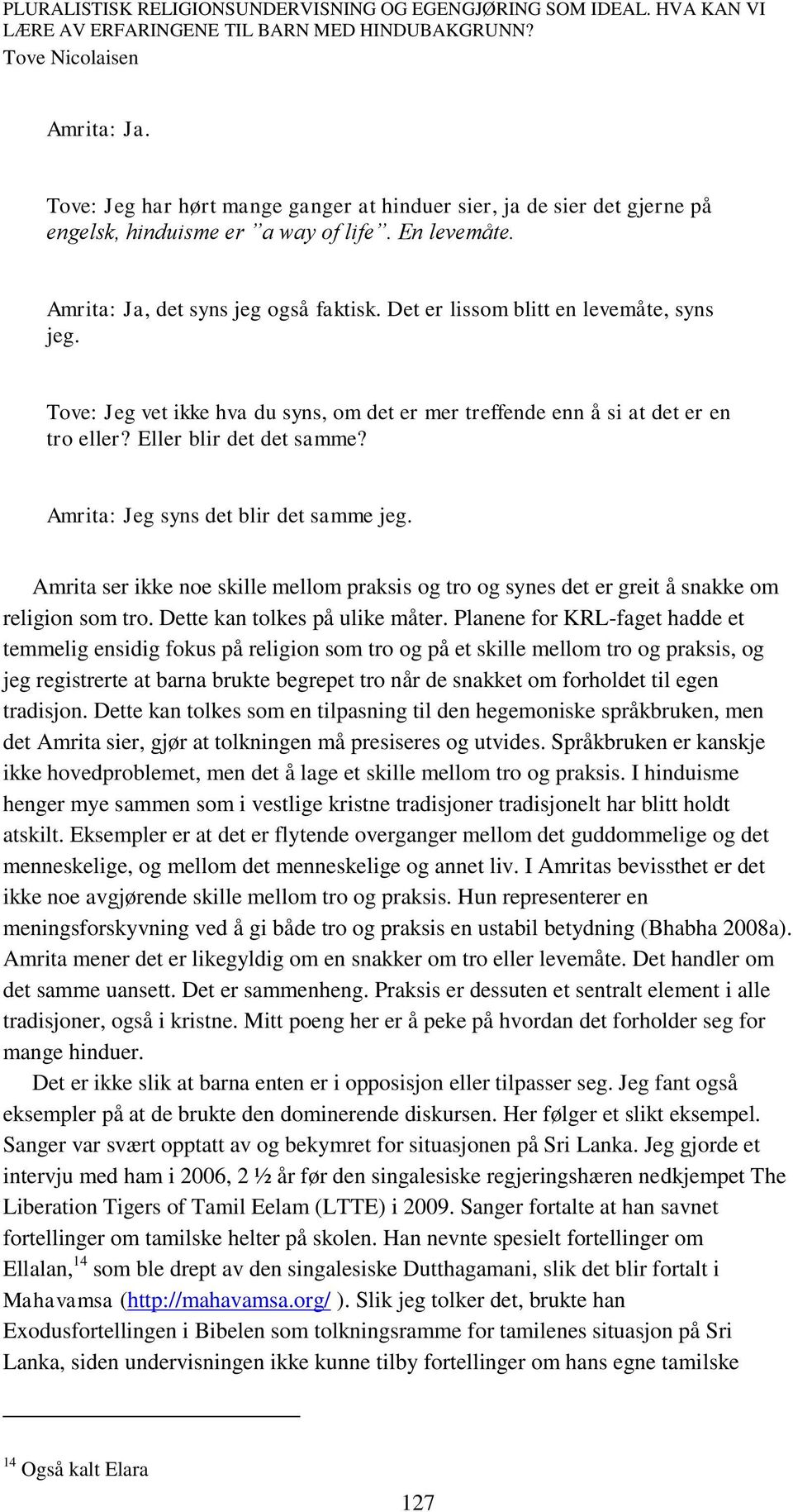 Amrita ser ikke noe skille mellom praksis og tro og synes det er greit å snakke om religion som tro. Dette kan tolkes på ulike måter.