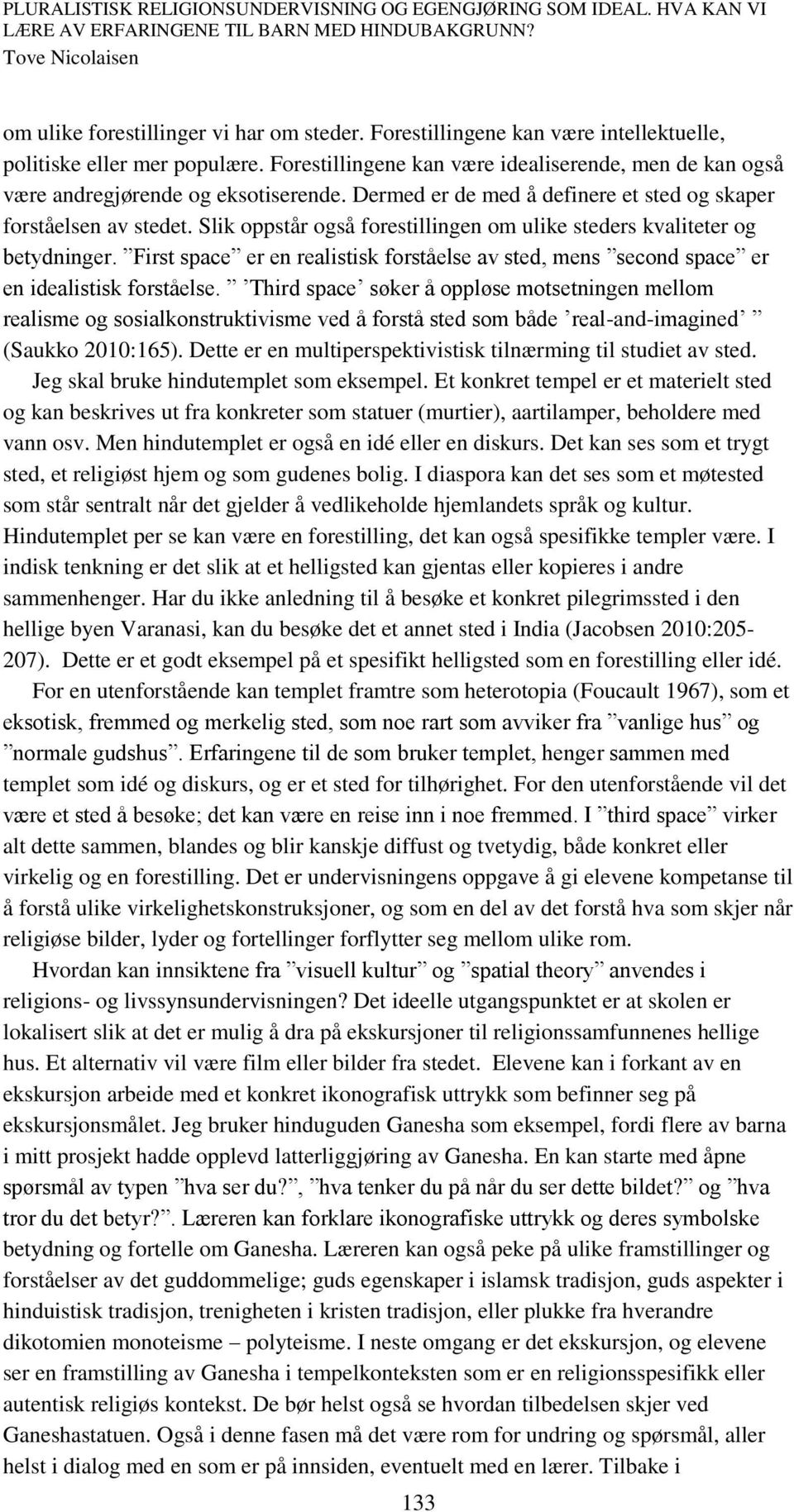 Slik oppstår også forestillingen om ulike steders kvaliteter og betydninger. First space er en realistisk forståelse av sted, mens second space er en idealistisk forståelse.