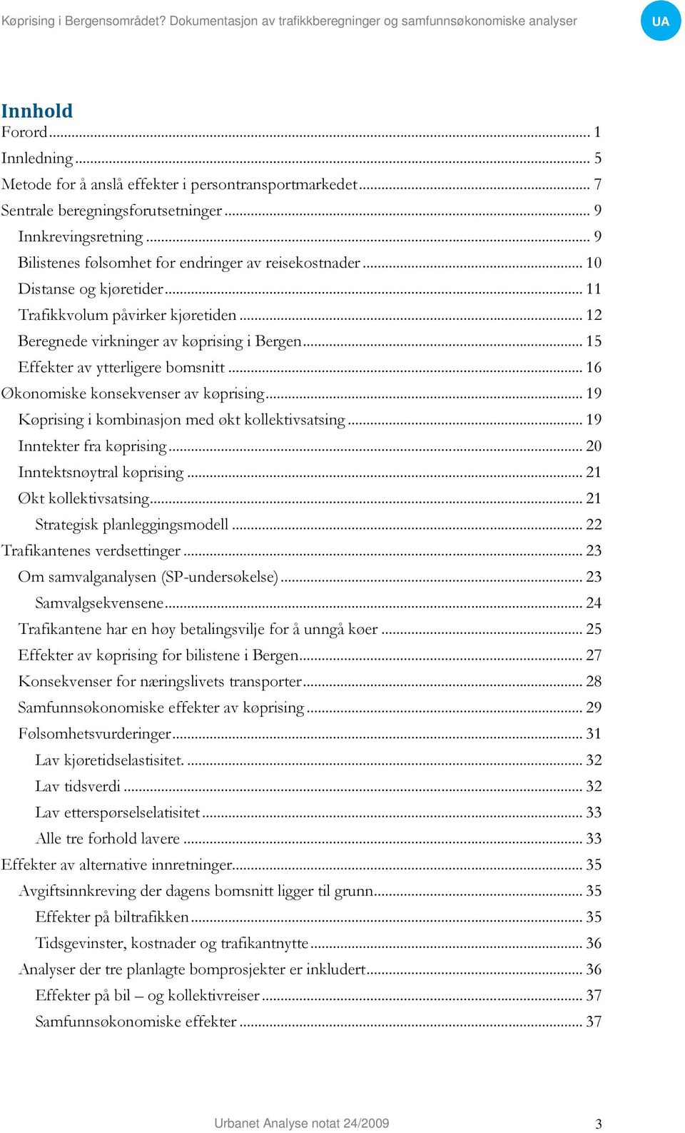 .. 15 Effekter av ytterligere bomsnitt... 16 Økonomiske konsekvenser av køprising... 19 Køprising i kombinasjon med økt kollektivsatsing... 19 Inntekter fra køprising... 20 Inntektsnøytral køprising.