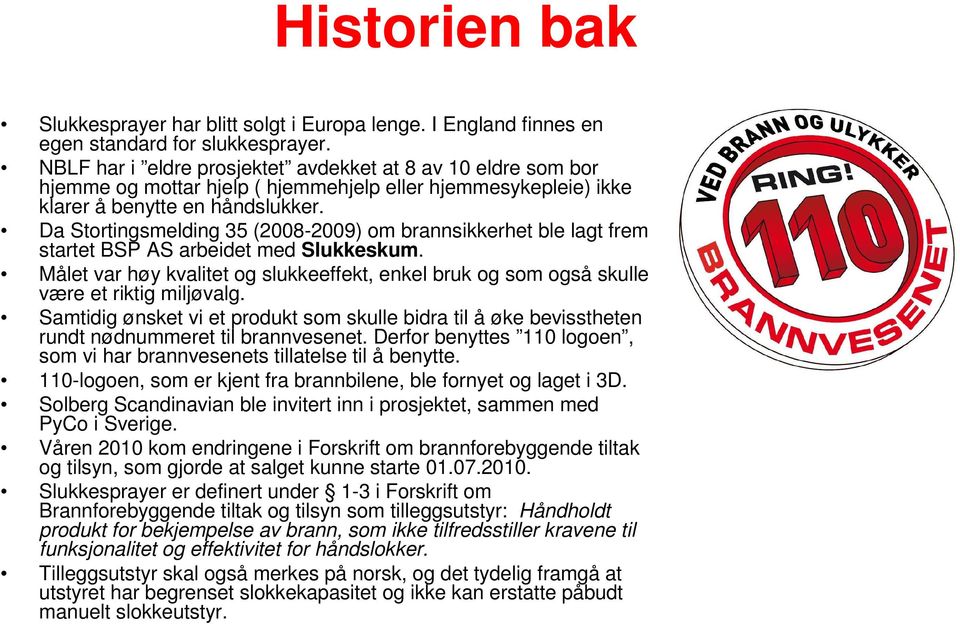 Da Stortingsmelding 35 (2008-2009) om brannsikkerhet ble lagt frem startet BSP AS arbeidet med Slukkeskum.