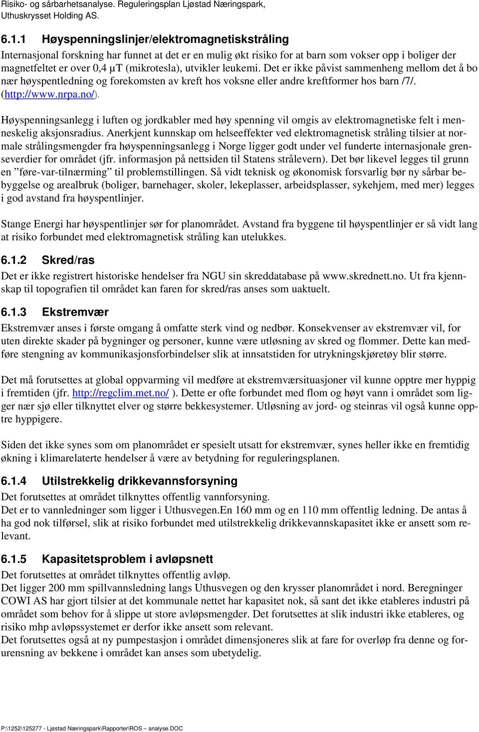 Høyspenningsanlegg i luften og jordkabler med høy spenning vil omgis av elektromagnetiske felt i menneskelig aksjonsradius.