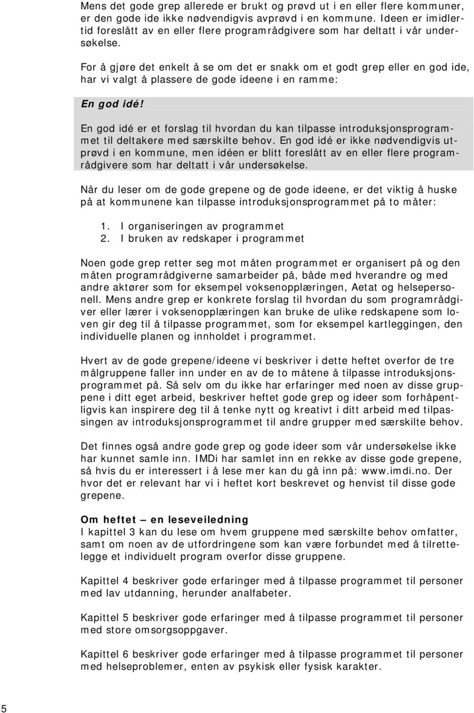 For å gjøre det enkelt å se om det er snakk om et godt grep eller en god ide, har vi valgt å plassere de gode ideene i en ramme: En god idé!