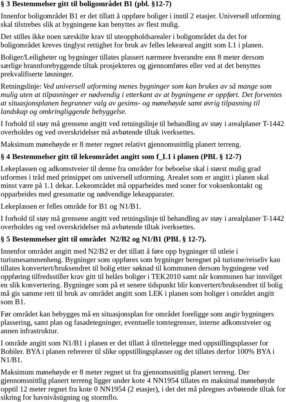 Det stilles ikke noen særskilte krav til uteoppholdsarealer i boligområdet da det for boligområdet kreves tinglyst rettighet for bruk av felles lekeareal angitt som L1 i planen.