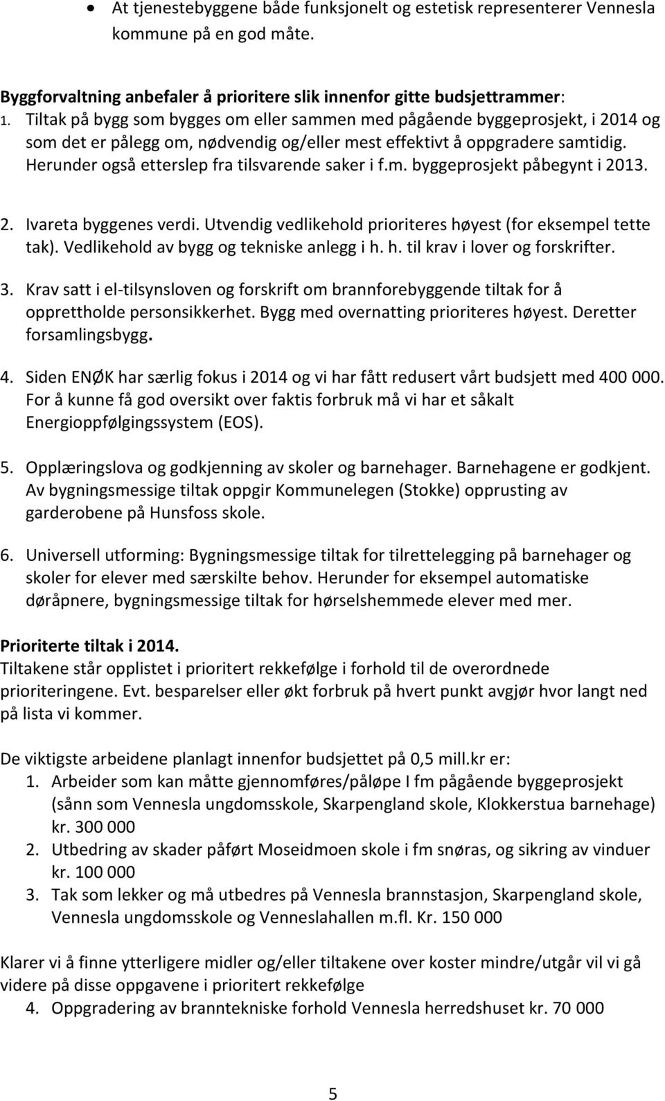 Herunder også etterslep fra tilsvarende saker i f.m. byggeprosjekt påbegynt i 2013. 2. Ivareta byggenes verdi. Utvendig vedlikehold prioriteres høyest (for eksempel tette tak).