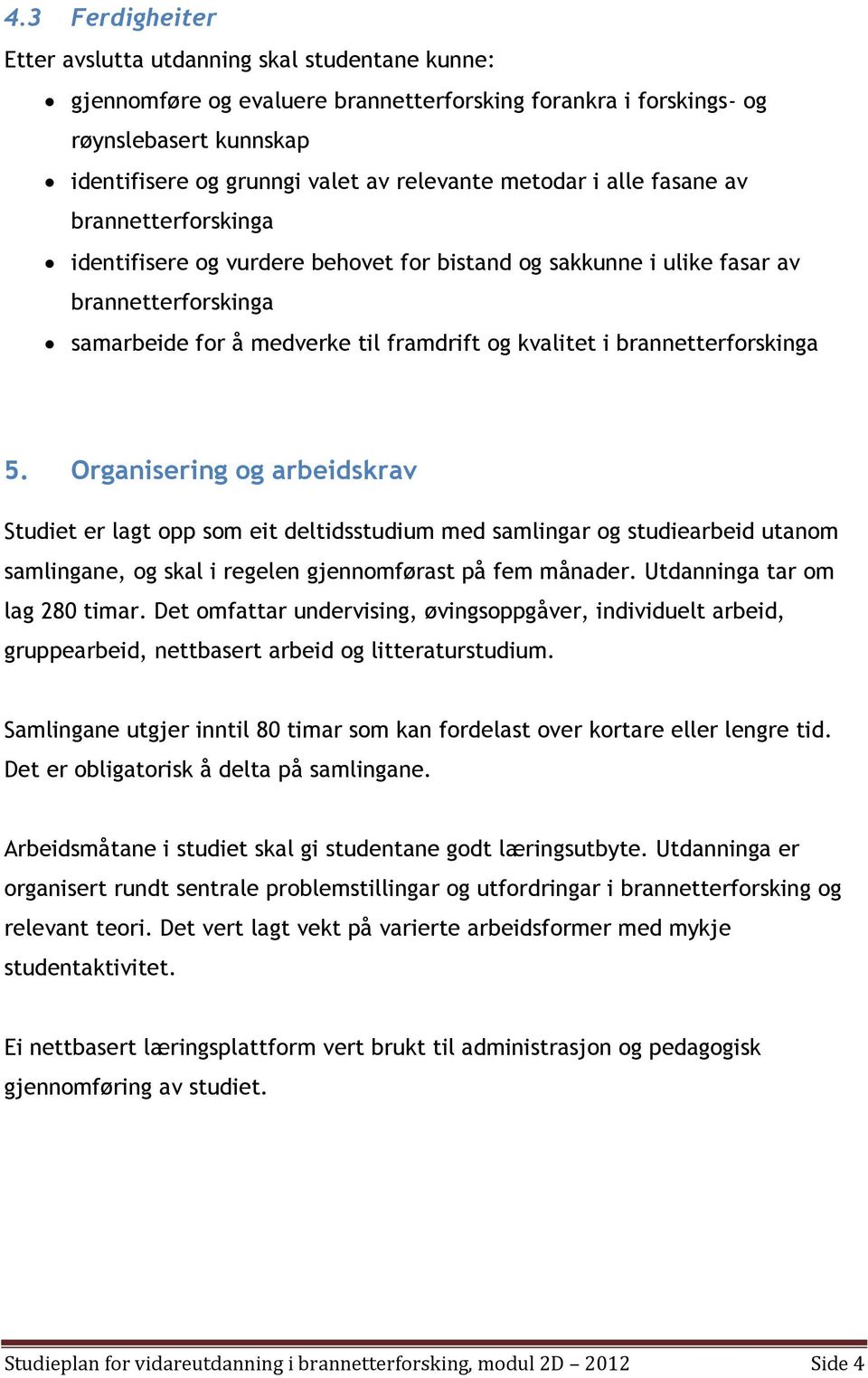 brannetterforskinga 5. Organisering og arbeidskrav Studiet er lagt opp som eit deltidsstudium med samlingar og studiearbeid utanom samlingane, og skal i regelen gjennomførast på fem månader.