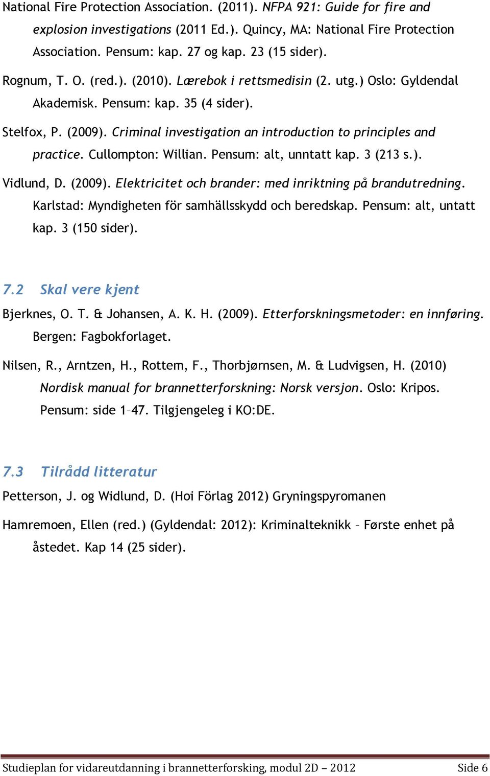 Criminal investigation an introduction to principles and practice. Cullompton: Willian. Pensum: alt, unntatt kap. 3 (213 s.). Vidlund, D. (2009).