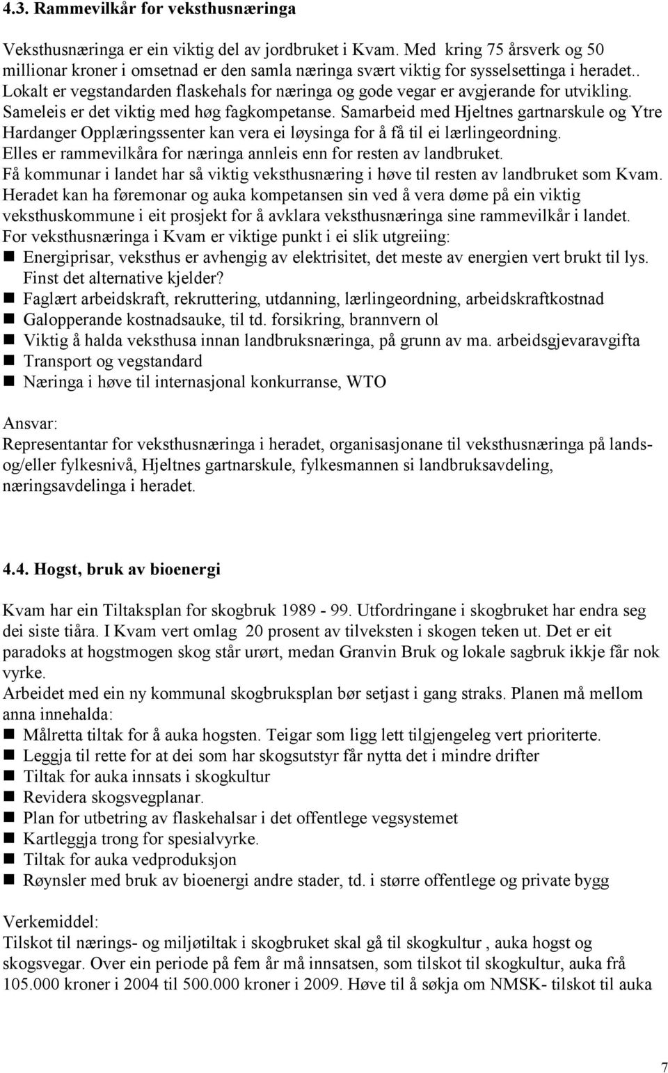 . Lokalt er vegstandarden flaskehals for næringa og gode vegar er avgjerande for utvikling. Sameleis er det viktig med høg fagkompetanse.