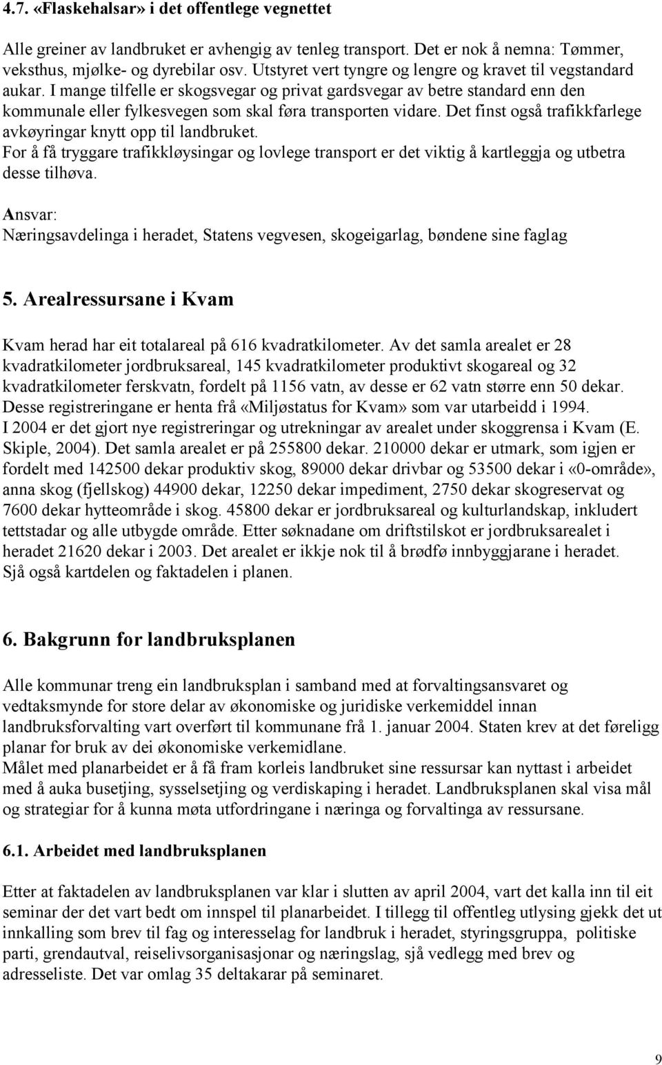 I mange tilfelle er skogsvegar og privat gardsvegar av betre standard enn den kommunale eller fylkesvegen som skal føra transporten vidare.