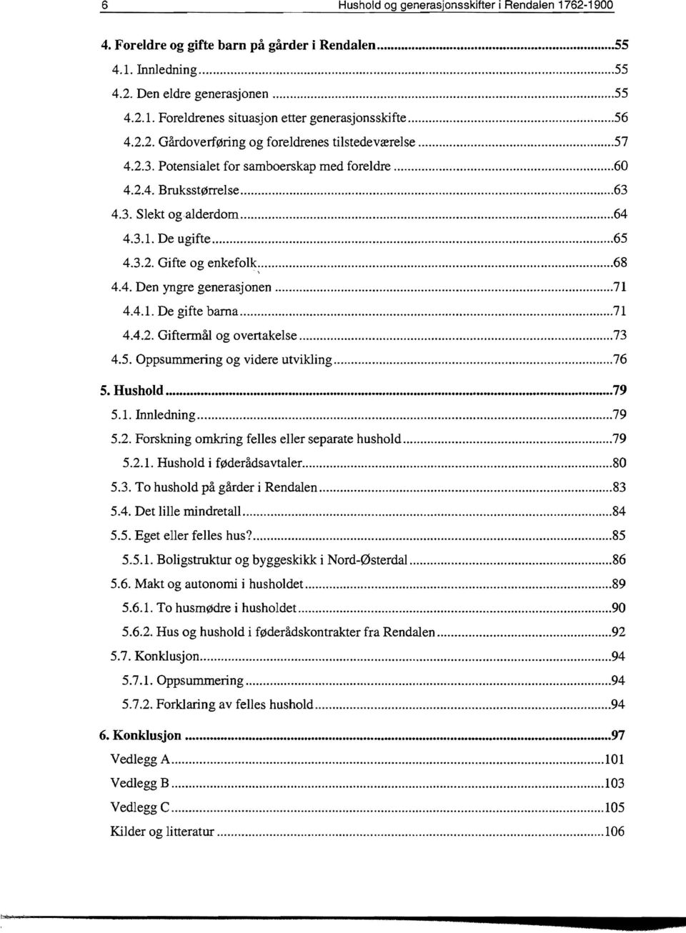 ..68 4.4. Den yngre generasjonen...71 4.4.1. De gifte barna...71 4.4.2. Giftermål og overtakelse...73 4.5. Oppsummering og videre utvikling...76 5. Hushold...79 5.1. Innledning...79 5.2. Forskning omkring felles eller separate hushold.