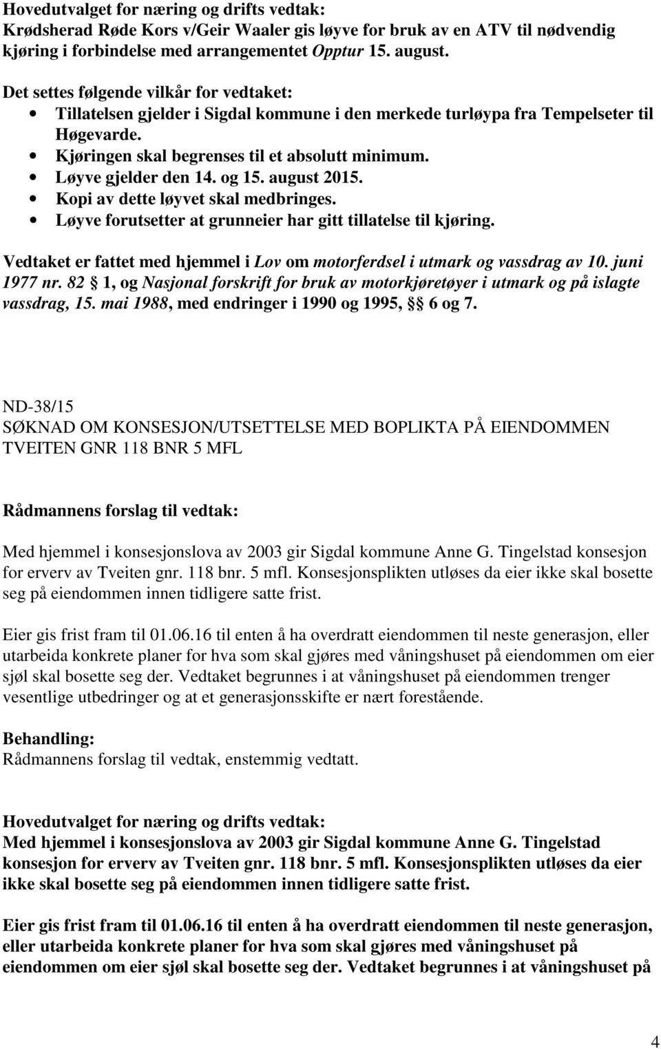 Løyve gjelder den 14. og 15. august 2015. Kopi av dette løyvet skal medbringes. Løyve forutsetter at grunneier har gitt tillatelse til kjøring.