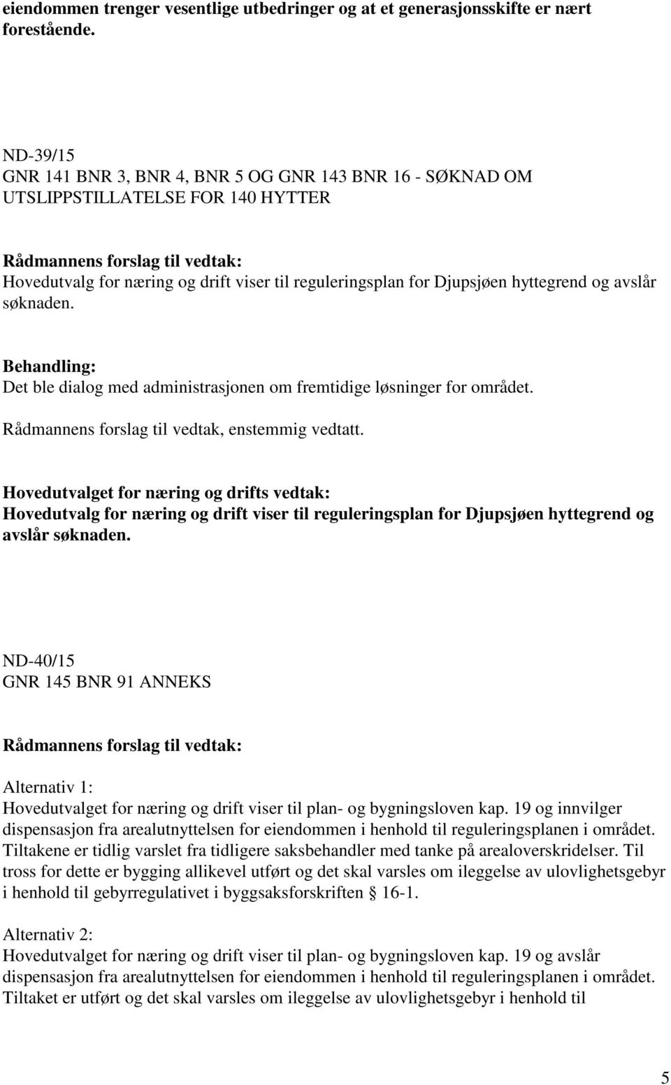 søknaden. Det ble dialog med administrasjonen om fremtidige løsninger for området. Hovedutvalg for næring og drift viser til reguleringsplan for Djupsjøen hyttegrend og avslår søknaden.