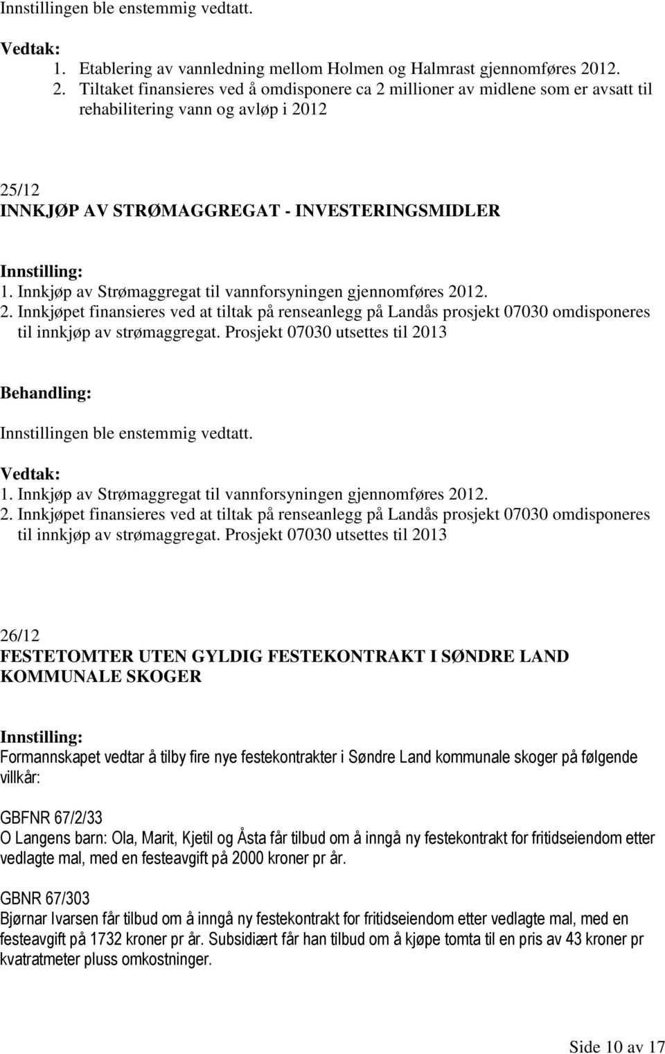 Innkjøp av Strømaggregat til vannforsyningen gjennomføres 2012. 2. Innkjøpet finansieres ved at tiltak på renseanlegg på Landås prosjekt 07030 omdisponeres til innkjøp av strømaggregat.