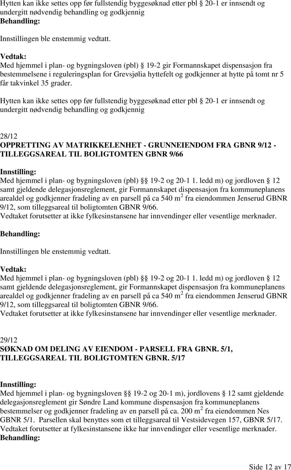 Hytten kan ikke settes opp før fullstendig byggesøknad etter pbl 20-1 er innsendt og undergitt nødvendig behandling og godkjennig 28/12 OPPRETTING AV MATRIKKELENHET - GRUNNEIENDOM FRA GBNR 9/12 -