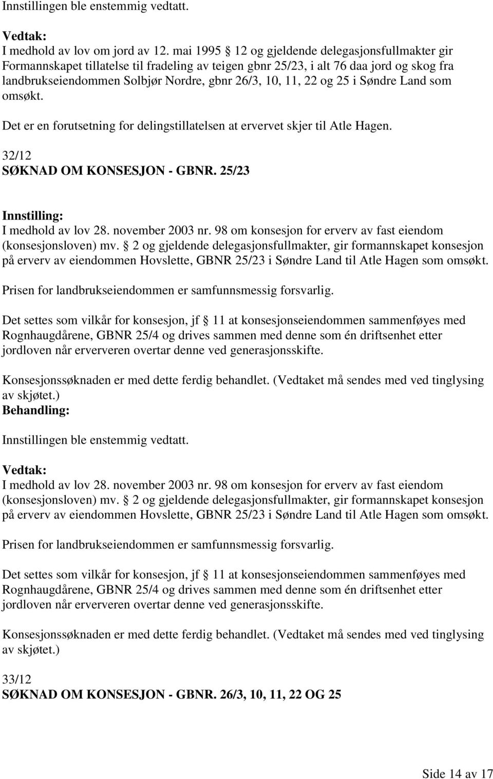 og 25 i Søndre Land som omsøkt. Det er en forutsetning for delingstillatelsen at ervervet skjer til Atle Hagen. 32/12 SØKNAD OM KONSESJON - GBNR. 25/23 I medhold av lov 28. november 2003 nr.