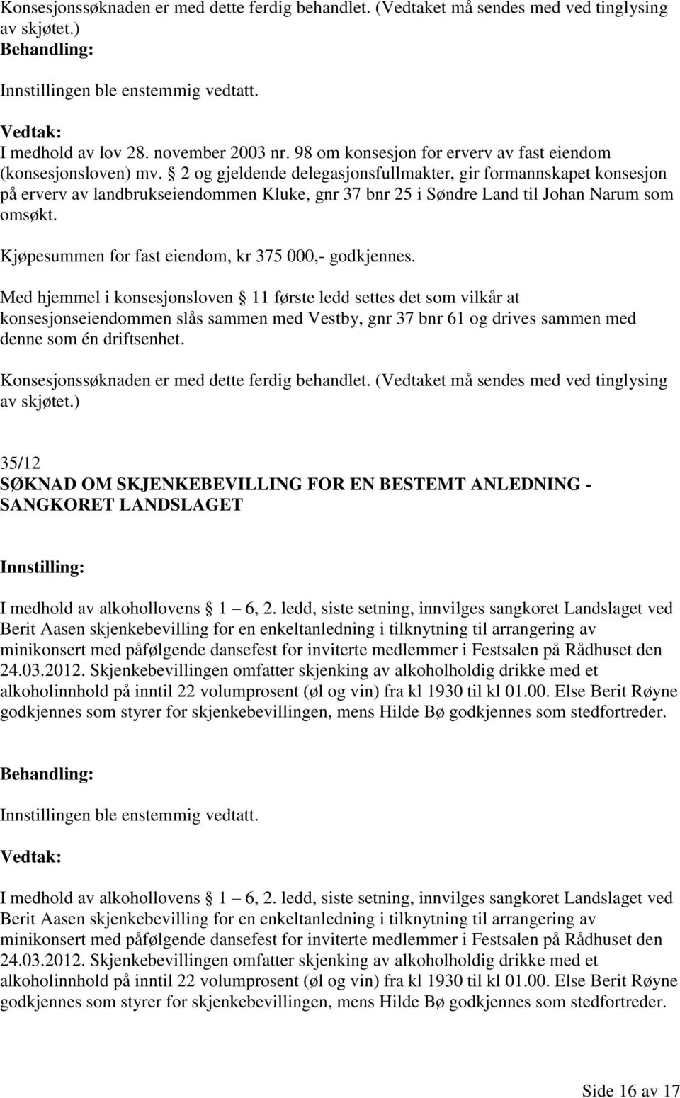 2 og gjeldende delegasjonsfullmakter, gir formannskapet konsesjon på erverv av landbrukseiendommen Kluke, gnr 37 bnr 25 i Søndre Land til Johan Narum som omsøkt.