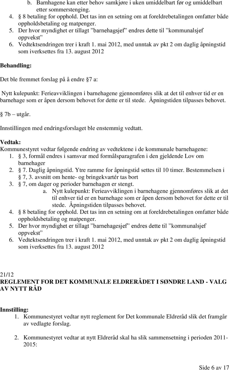 Vedtektsendringen trer i kraft 1. mai 2012, med unntak av pkt 2 om daglig åpningstid som iverksettes fra 13.