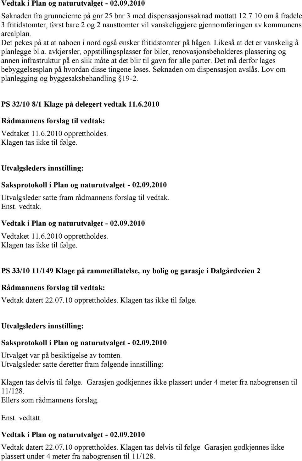 Det må derfor lages bebyggelsesplan på hvordan disse tingene løses. Søknaden om dispensasjon avslås. Lov om planlegging og byggesaksbehandling 19-2. PS 32/10 8/1 Klage på delegert vedtak 11.6.