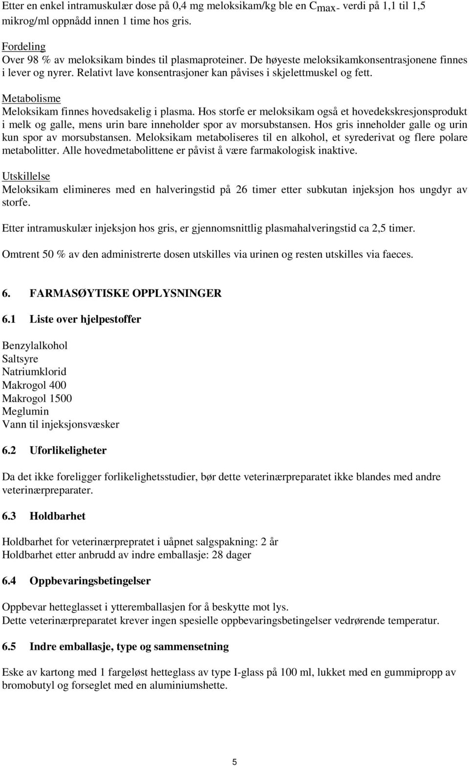 Hos storfe er meloksikam også et hovedekskresjonsprodukt i melk og galle, mens urin bare inneholder spor av morsubstansen. Hos gris inneholder galle og urin kun spor av morsubstansen.