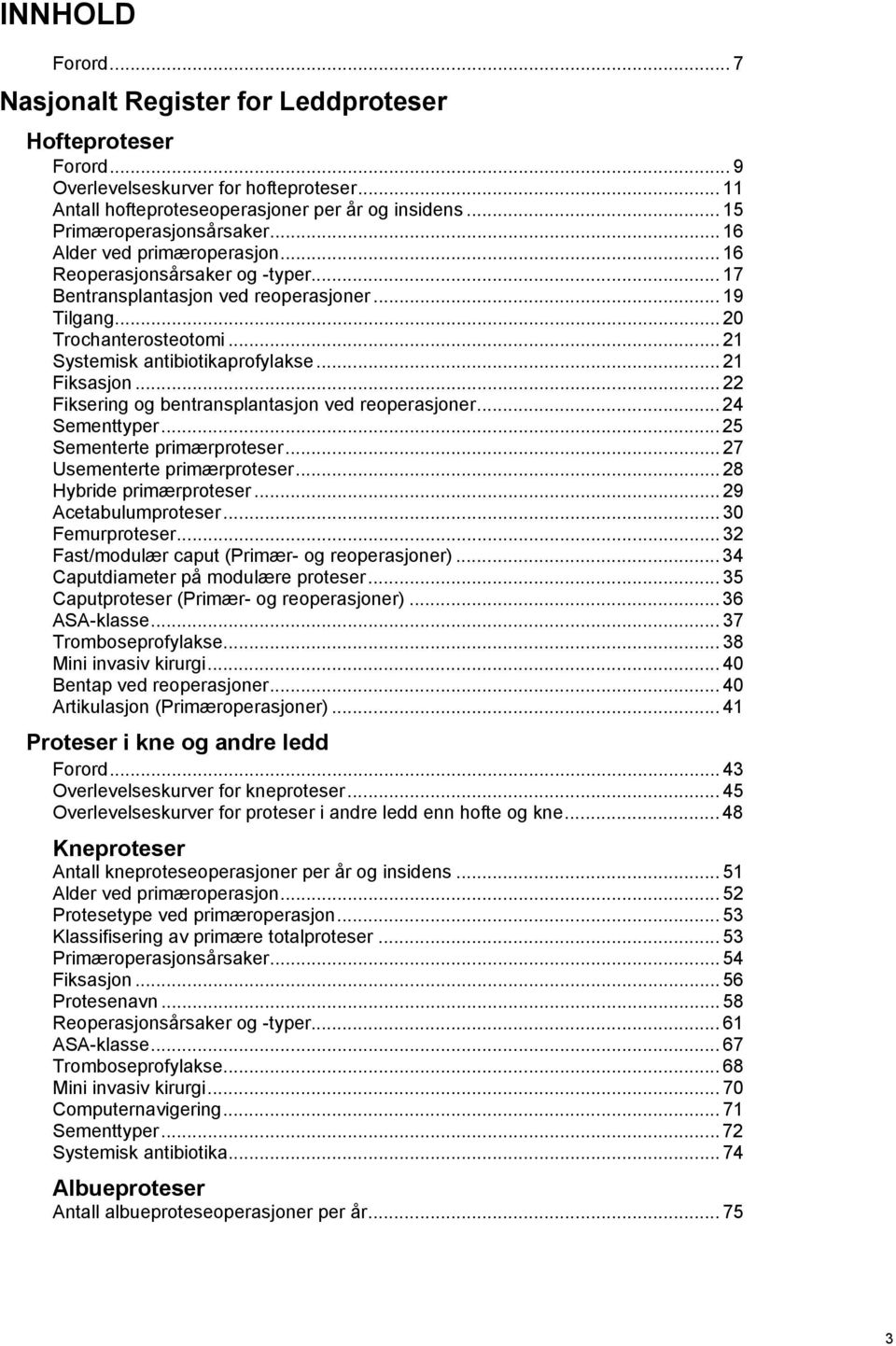 .. 22 Fiksering og bentransplantasjon ved reoperasjoner... 24 Sementtyper... 25 Sementerte primærproteser... 27 Usementerte primærproteser... 28 Hybride primærproteser... 29 Acetabulumproteser.