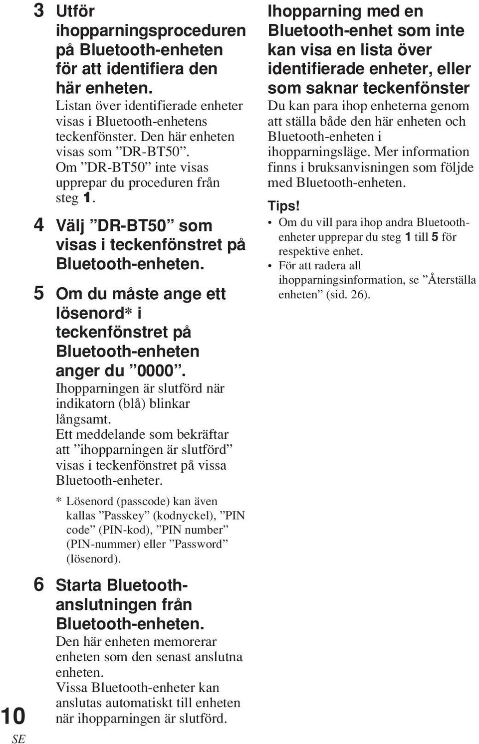 5 Om du måste ange ett lösenord* i teckenfönstret på Bluetooth-enheten anger du 0000. Ihopparningen är slutförd när indikatorn (blå) blinkar långsamt.