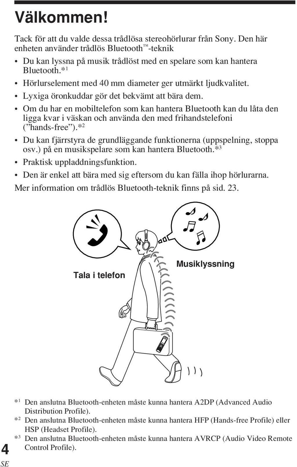 Om du har en mobiltelefon som kan hantera Bluetooth kan du låta den ligga kvar i väskan och använda den med frihandstelefoni ( hands-free ).