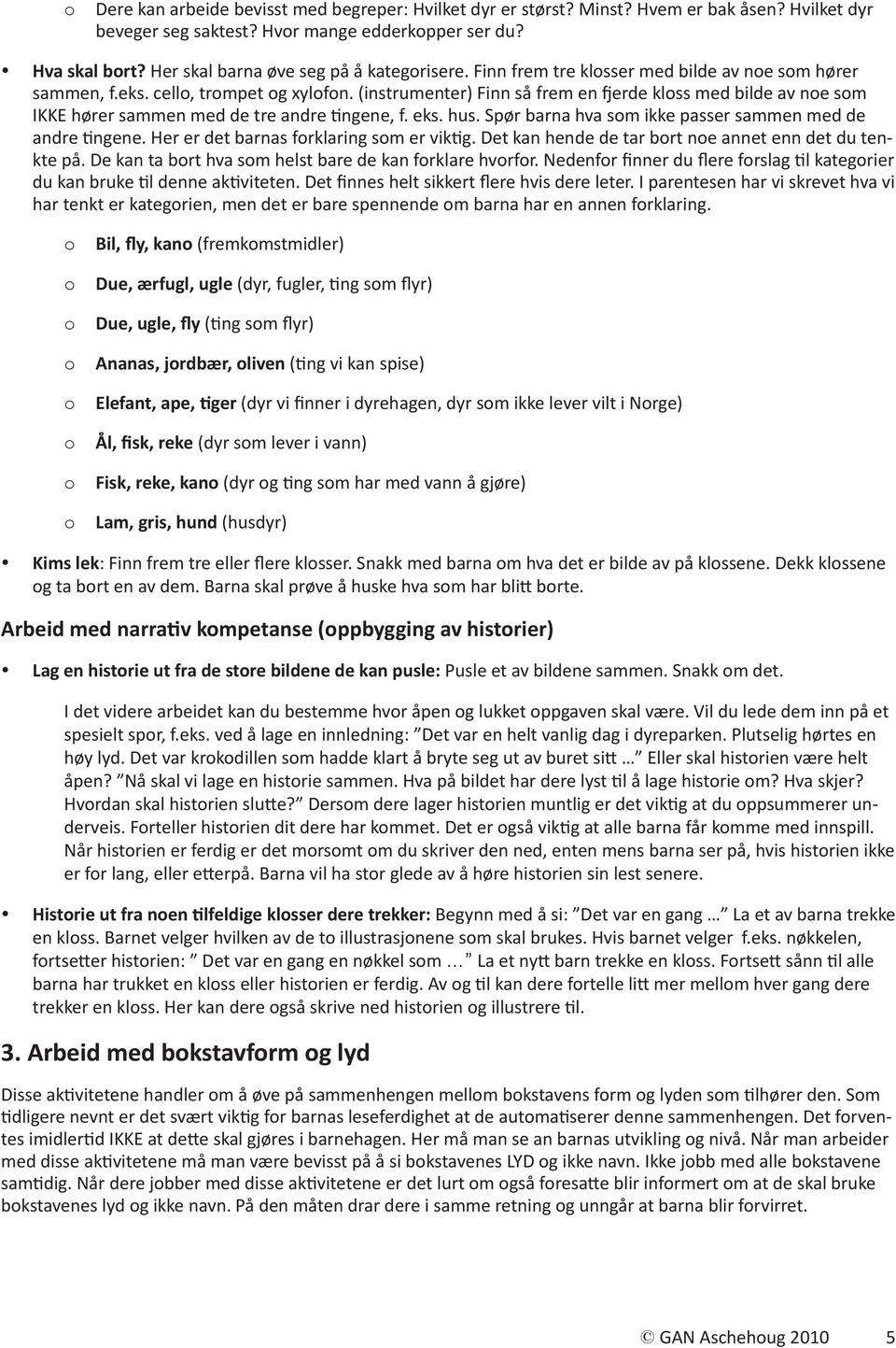 (instrumenter) Finn så frem en fjerde kloss med bilde av noe som IKKE hører sammen med de tre andre tingene, f. eks. hus. Spør barna hva som ikke passer sammen med de andre tingene.