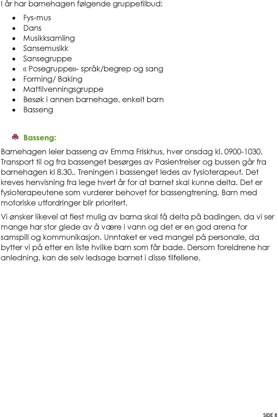 Det kreves henvisning fra lege hvert år for at barnet skal kunne delta. Det er fysioterapeutene som vurderer behovet for bassengtrening. Barn med motoriske utfordringer blir prioritert.