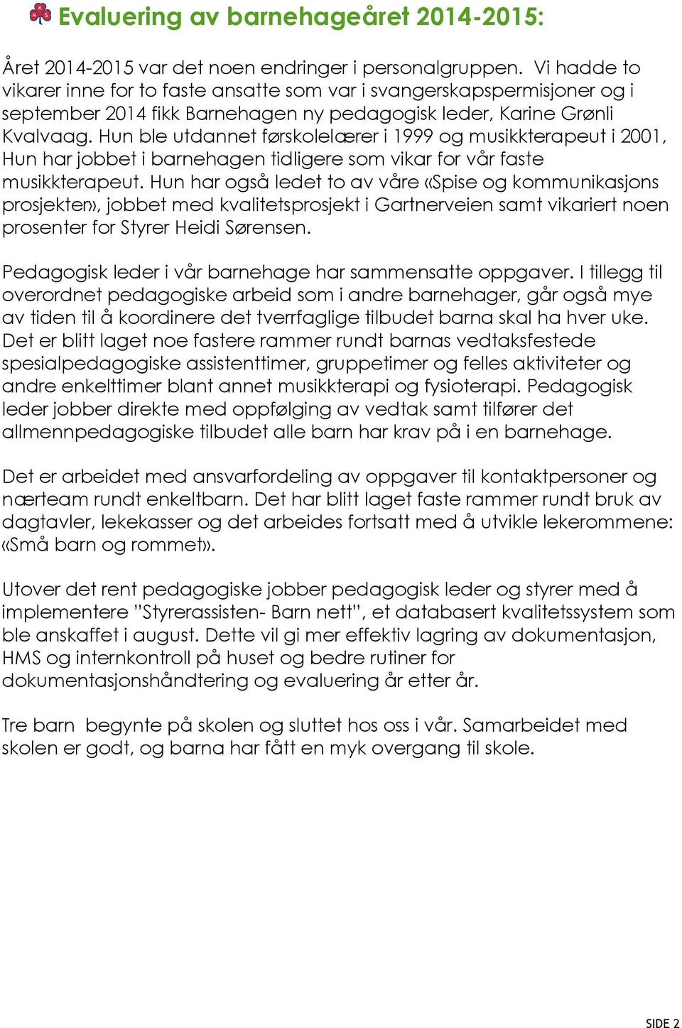 Hun ble utdannet førskolelærer i 1999 og musikkterapeut i 2001, Hun har jobbet i barnehagen tidligere som vikar for vår faste musikkterapeut.