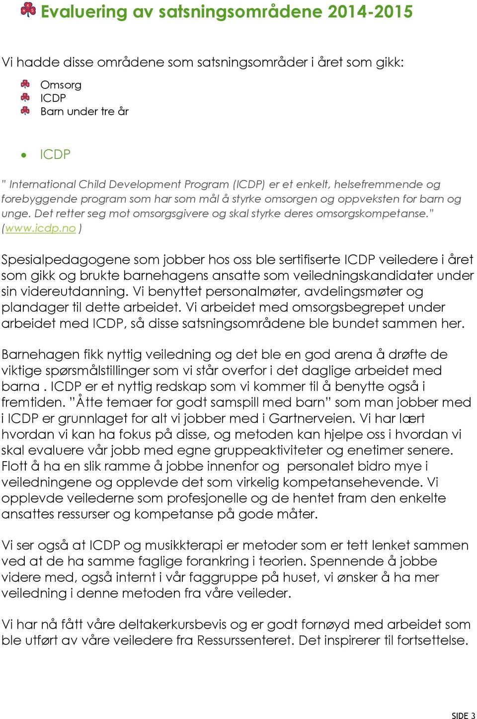 no ) Spesialpedagogene som jobber hos oss ble sertifiserte ICDP veiledere i året som gikk og brukte barnehagens ansatte som veiledningskandidater under sin videreutdanning.