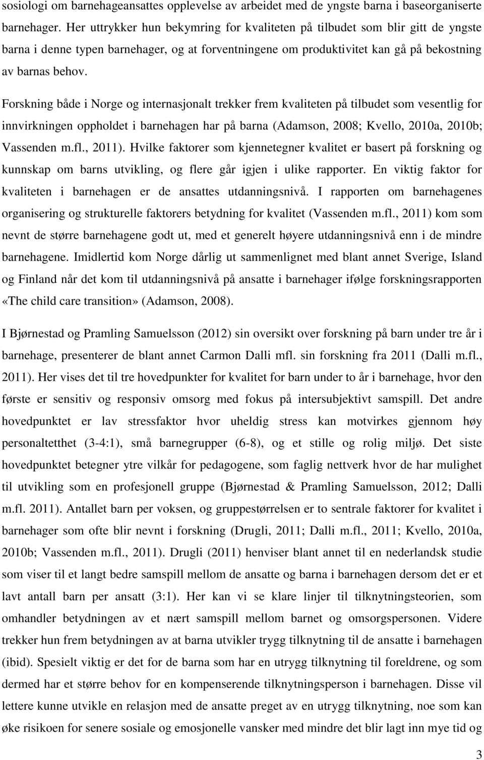Forskning både i Norge og internasjonalt trekker frem kvaliteten på tilbudet som vesentlig for innvirkningen oppholdet i barnehagen har på barna (Adamson, 2008; Kvello, 2010a, 2010b; Vassenden m.fl.