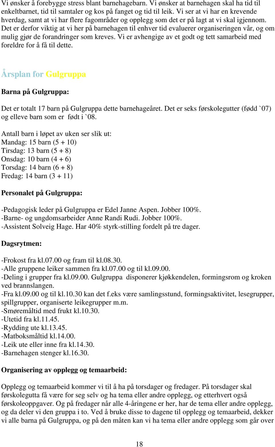 Det er derfor viktig at vi her på barnehagen til enhver tid evaluerer organiseringen vår, og om mulig gjør de forandringer som kreves.