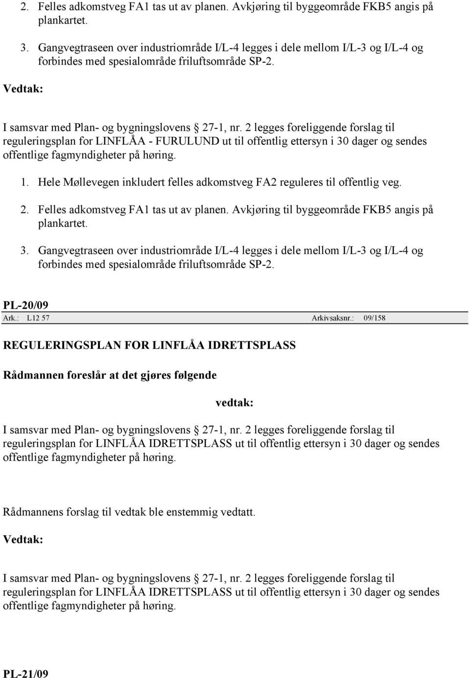 reguleringsplan for LINFLÅA - FURULUND ut til offentlig ettersyn i 30 dager og sendes 1. Hele Møllevegen inkludert felles adkomstveg FA2 reguleres til offentlig veg.   PL-20/09 Ark.