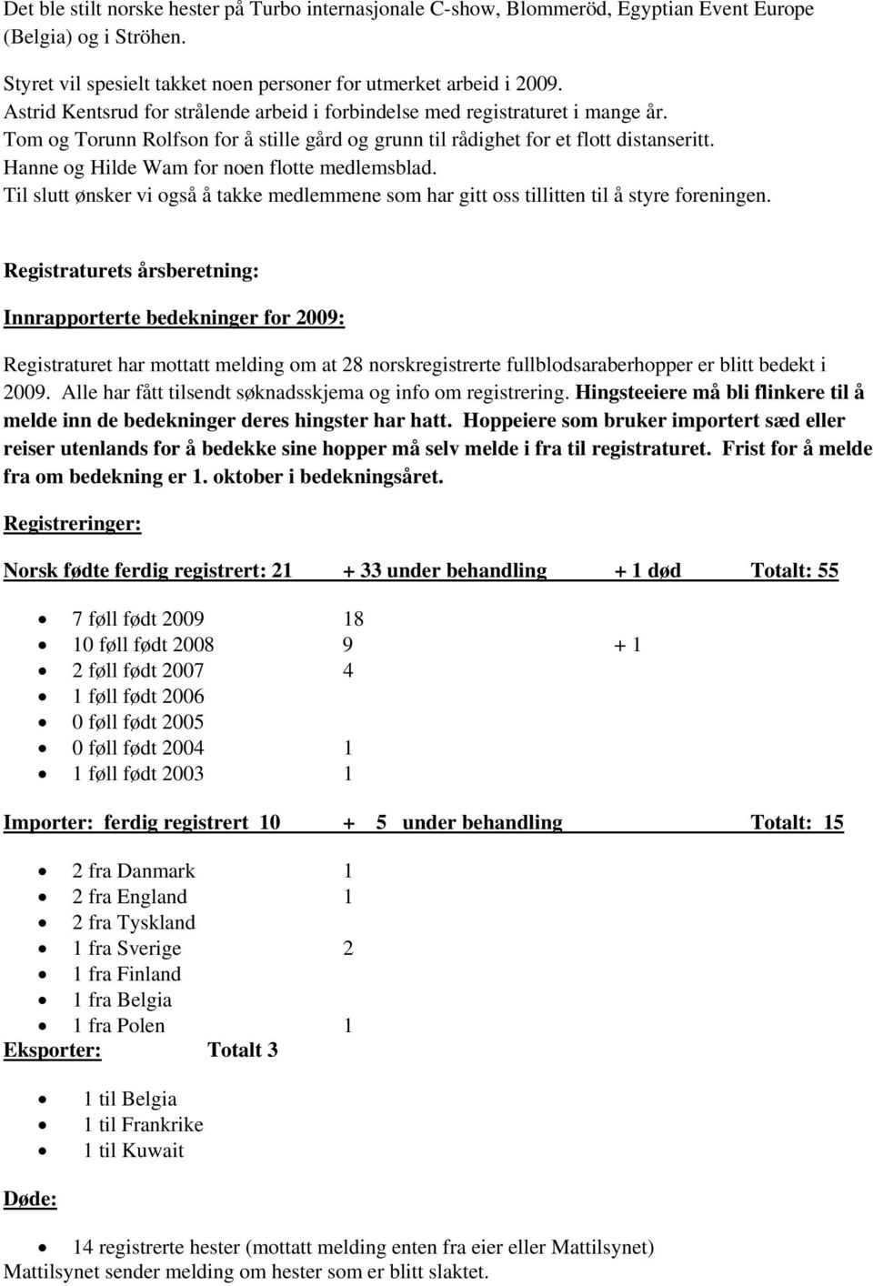 Hanne og Hilde Wam for noen flotte medlemsblad. Til slutt ønsker vi også å takke medlemmene som har gitt oss tillitten til å styre foreningen.