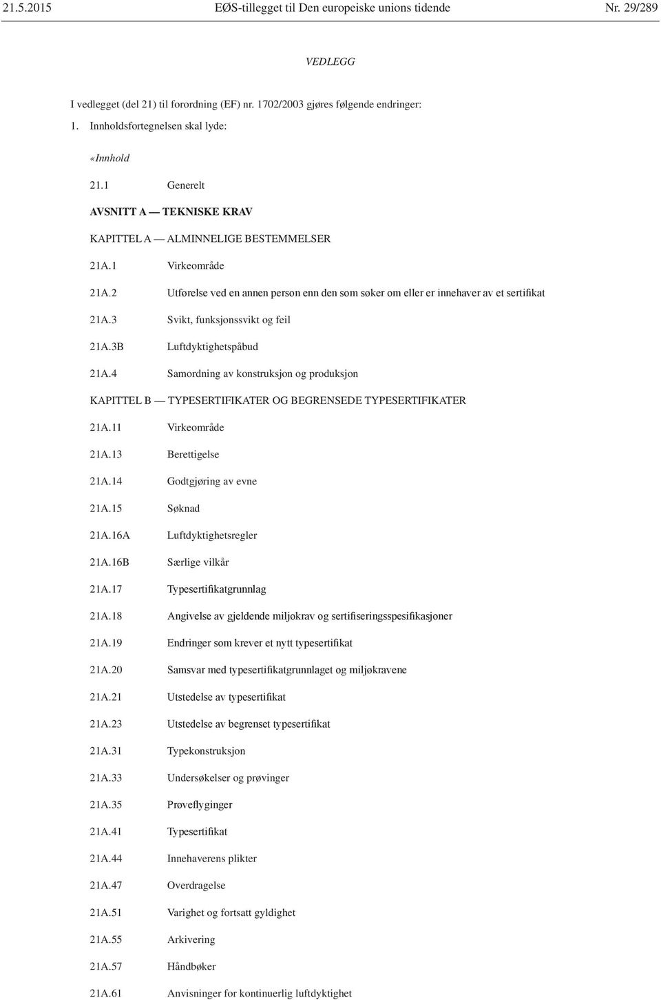 4 Samordning av konstruksjon og produksjon KAPITTEL B TYPESERTIFIKATER OG BEGRENSEDE TYPESERTIFIKATER 21A.11 Virkeområde 21A.13 Berettigelse 21A.14 Godtgjøring av evne 21A.15 Søknad 21A.16A 21A.