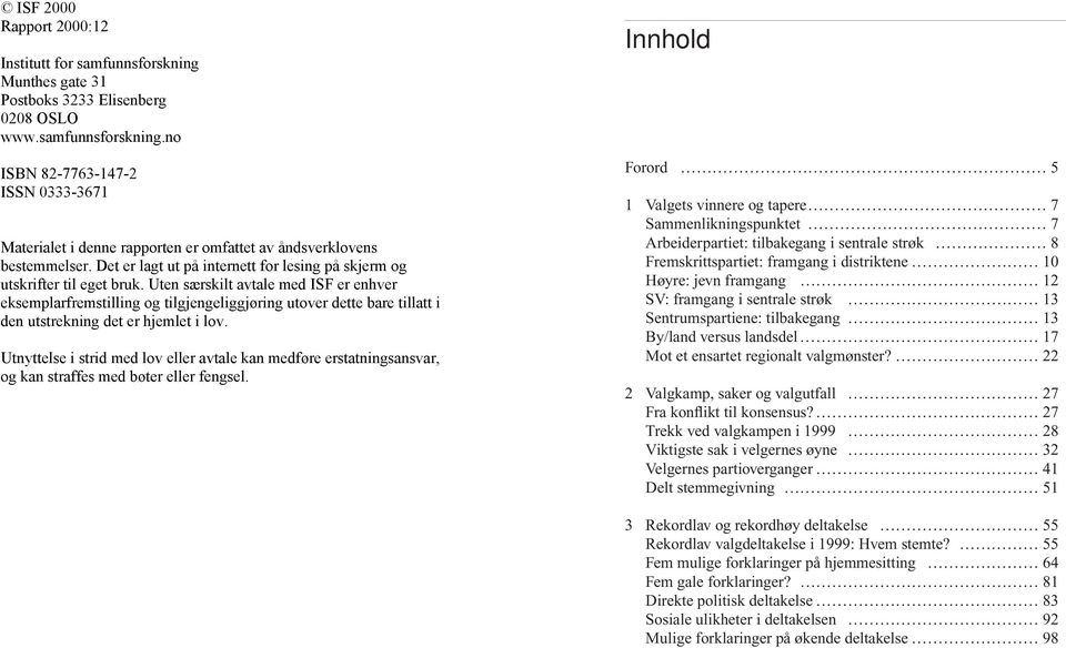 Uten særskilt avtale med ISF er enhver eksemplarfremstilling og tilgjengeliggjøring utover dette bare tillatt i den utstrekning det er hjemlet i lov.