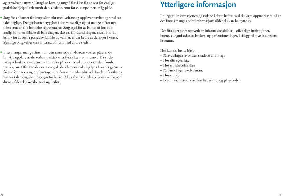 Sørg også for at barnet så fort som mulig kommer tilbake til barnehagen, skolen, fritidsordningen, m.m. Har du behov for at barna passes av familie og venner, er det bedre at det skjer i vante, hjemlige omgivelser enn at barna blir tatt med andre steder.