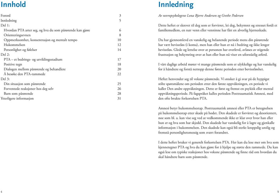 reaksjoner hos deg selv 26 Barn som pårørende 28 Ytterligere informasjon 31 Innledning Av nevropsykologene Lona Bjerre Andersen og Grethe Pedersen Dette heftet er skrevet til deg som er forvirret,