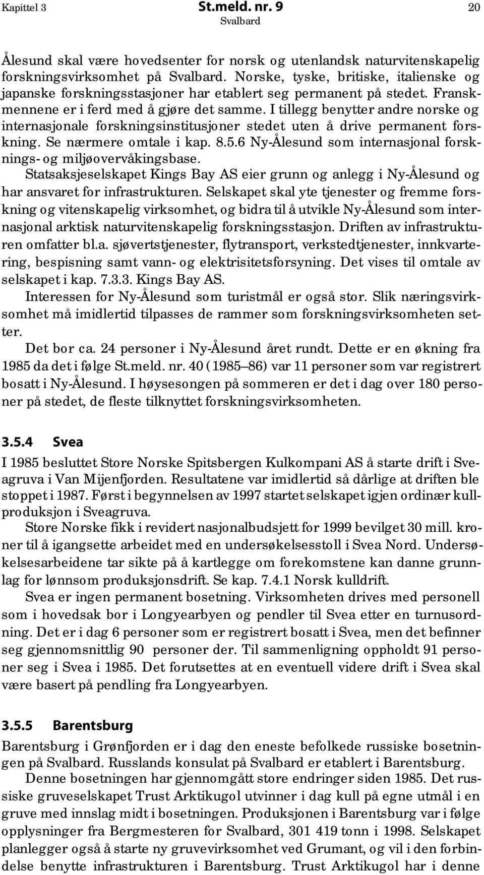 I tillegg benytter andre norske og internasjonale forskningsinstitusjoner stedet uten å drive permanent forskning. Se nærmere omtale i kap. 8.5.