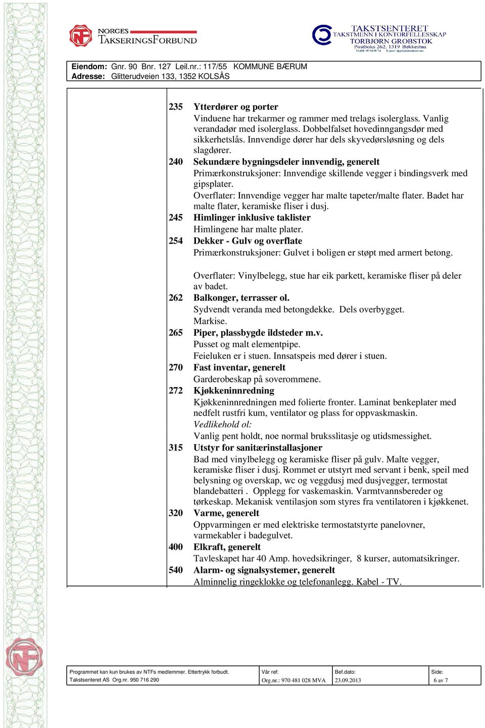 240 Sekundære bygningsdeler innvendig, generelt Primærkonstruksjoner: Innvendige skillende vegger i bindingsverk med gipsplater. Overflater: Innvendige vegger har malte tapeter/malte flater.