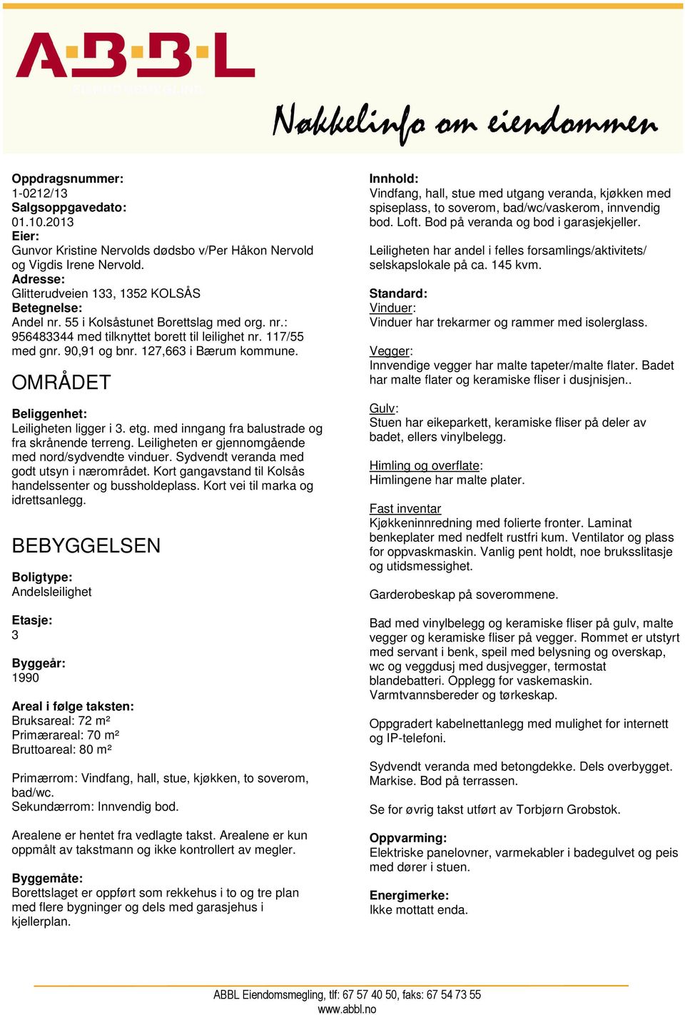 med inngang fra balustrade og fra skrånende terreng. Leiligheten er gjennomgående med nord/sydvendte vinduer. Sydvendt veranda med godt utsyn i nærområdet.