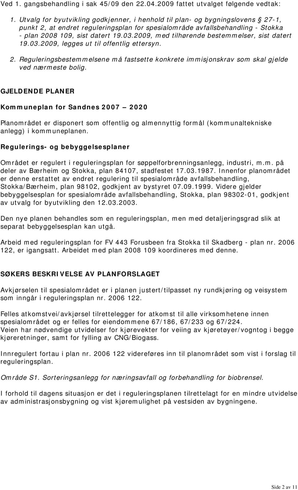 2009, med tilhørende bestemmelser, sist datert 19.03.2009, legges ut til offentlig ettersyn. 2. Reguleringsbestemmelsene må fastsette konkrete immisjonskrav som skal gjelde ved nærmeste bolig.