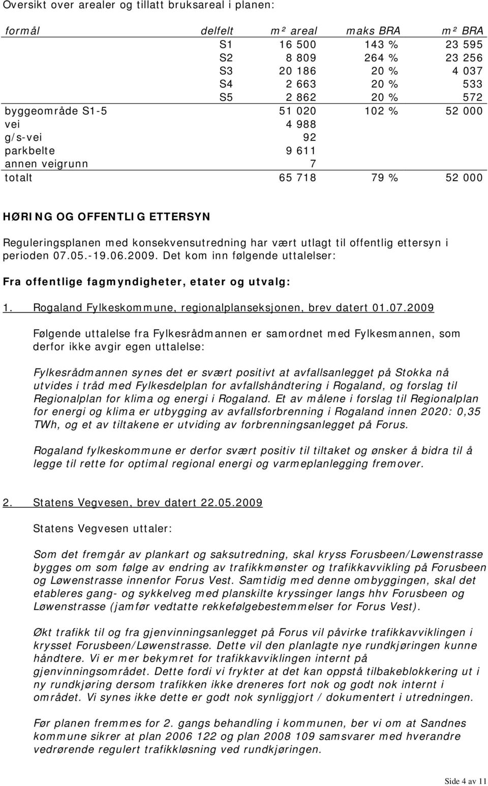 utlagt til offentlig ettersyn i perioden 07.05.-19.06.2009. Det kom inn følgende uttalelser: Fra offentlige fagmyndigheter, etater og utvalg: 1.