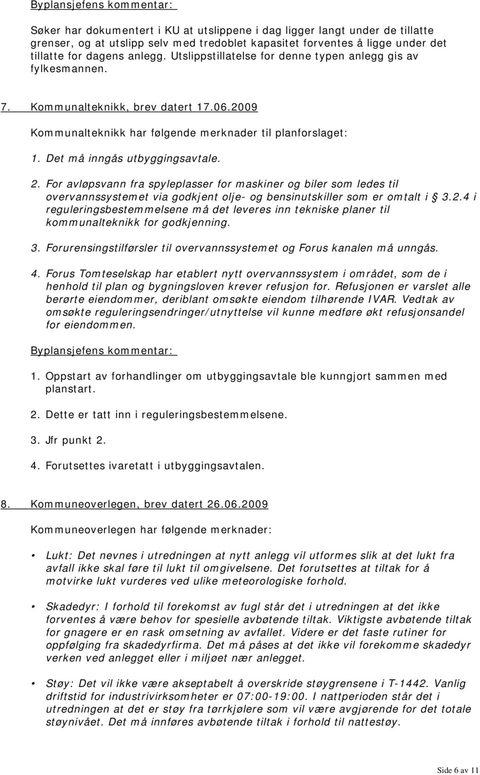 2. For avløpsvann fra spyleplasser for maskiner og biler som ledes til overvannssystemet via godkjent olje- og bensinutskiller som er omtalt i 3.2.4 i reguleringsbestemmelsene må det leveres inn tekniske planer til kommunalteknikk for godkjenning.