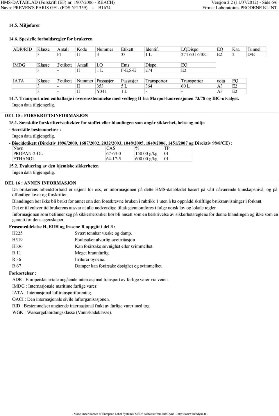 EQ 3 - II 1 L F-E,S-E 274 E2 IATA Klasse 2'etikett Nummer Passasjer Passasjer Transportør Transportør nota EQ 3 - II 353 5 L 364 60 L A3 E2 3 - II Y341 1 L - - A3 E2 14.7. Transport uten emballasje i overensstemmelse med vedlegg II fra Marpol-konvensjonen 73/78 og IBC-utvalget.