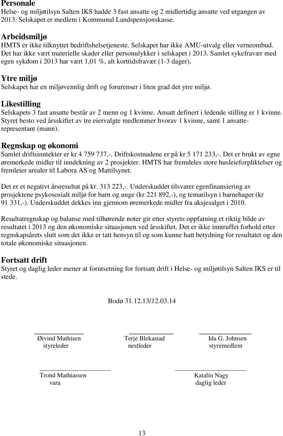 Samlet sykefravær med egen sykdom i 2013 har vært 1,01 %, alt korttidsfravær (1-3 dager). Ytre miljø Selskapet har en miljøvennlig drift og forurenser i liten grad det ytre miljø.