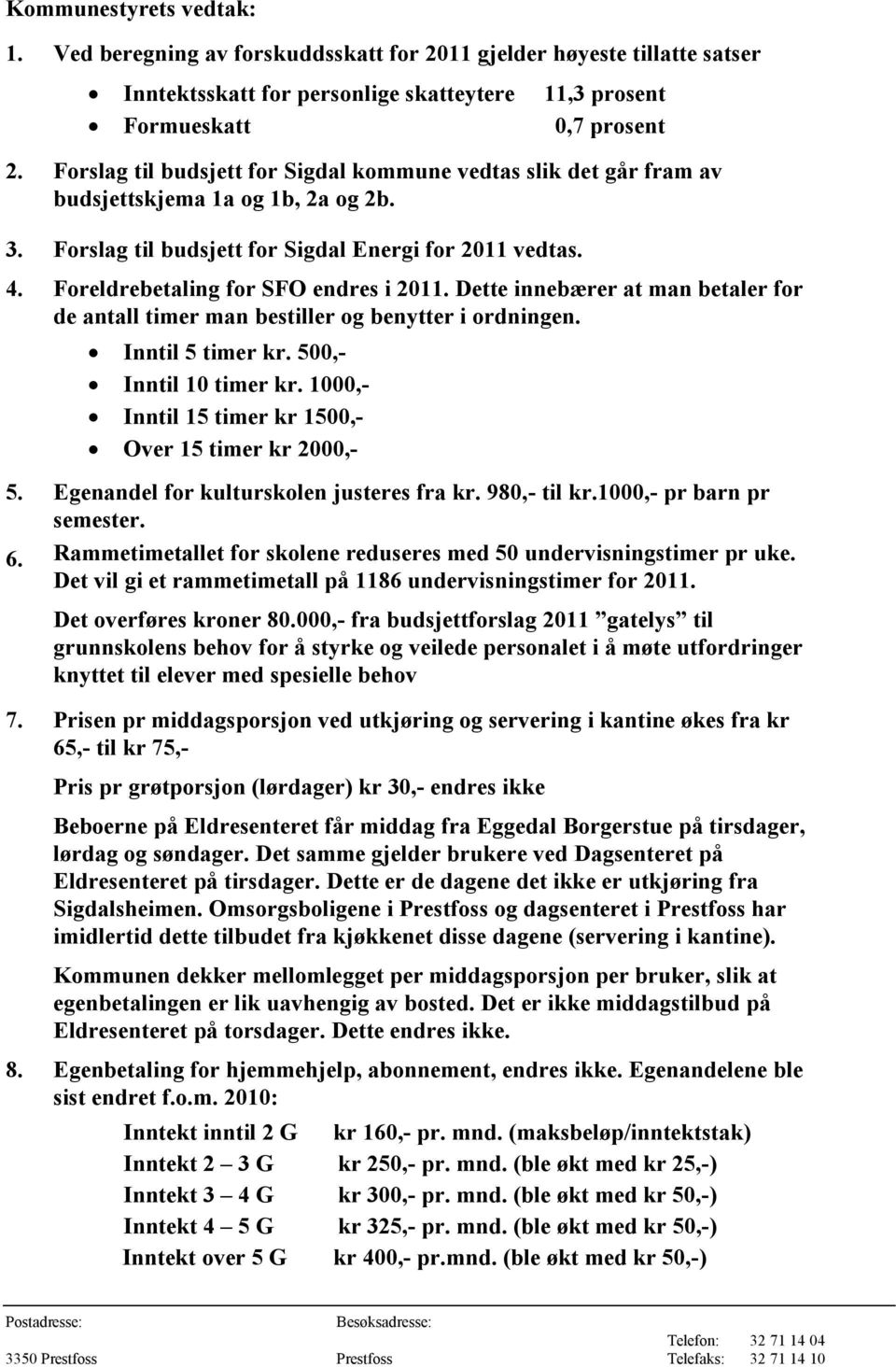 Foreldrebetaling for SFO endres i 2011. Dette innebærer at man betaler for de antall timer man bestiller og benytter i ordningen. Inntil 5 timer kr. 500,- Inntil 10 timer kr.