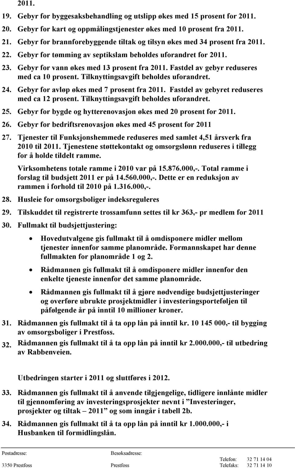 Fastdel av gebyr reduseres med ca 10 prosent. Tilknyttingsavgift beholdes uforandret. 24. Gebyr for avløp økes med 7 prosent fra 2011. Fastdel av gebyret reduseres med ca 12 prosent.